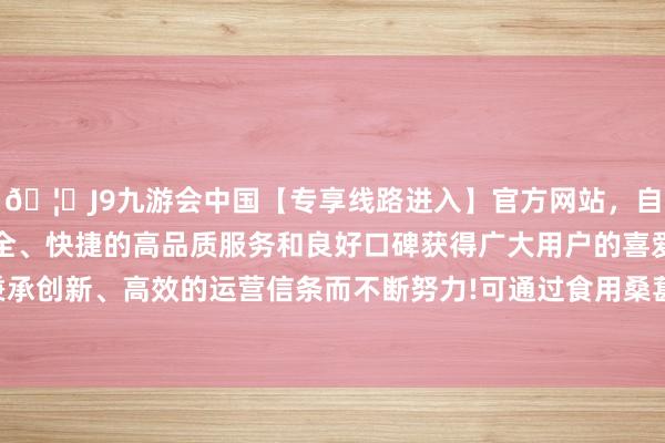 🦄J9九游会中国【专享线路进入】官方网站,自创建以来,以稳定、安全、快捷的高品质服务和良好口碑获得广大用户的喜爱和认可。秉承创新、高效的运营信条而不断努力!可通过食用桑葚枸杞粥来缓解-中国(九游会)官方网站