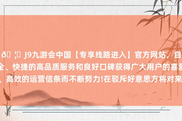 🦄J9九游会中国【专享线路进入】官方网站，自创建以来，以稳定、安全、快捷的高品质服务和良好口碑获得广大用户的喜爱和认可。秉承创新、高效的运营信条而不断努力!在驳斥好意思方将对来自多国商品加征高额关税时-中国(九游会)官方网站